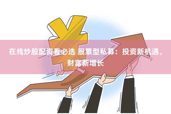 在线炒股配资看必选 股票型私募：投资新机遇，财富新增长