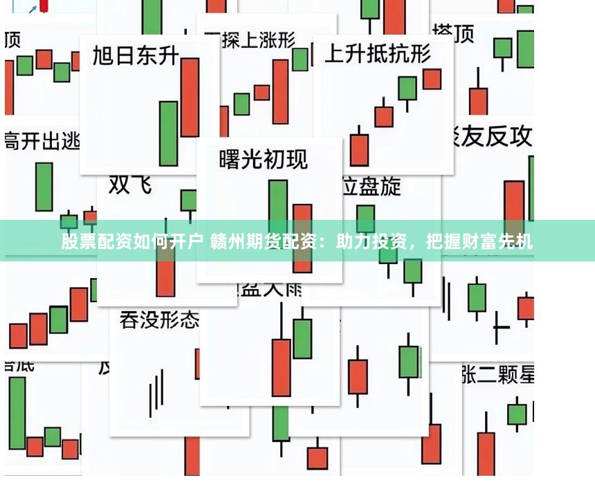 股票配资如何开户 赣州期货配资：助力投资，把握财富先机