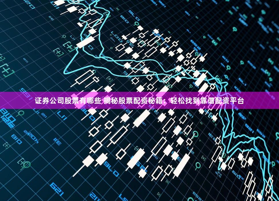 证券公司股票有哪些 揭秘股票配资秘籍：轻松找到靠谱配资平台