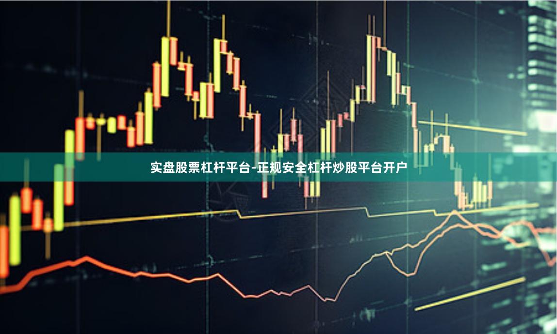 实盘股票杠杆平台-正规安全杠杆炒股平台开户