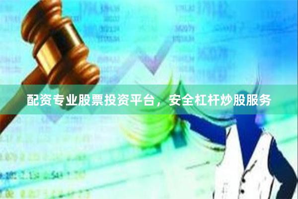 配资专业股票投资平台，安全杠杆炒股服务